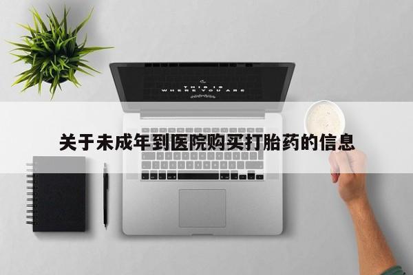 药流药联系微信关于未成年到医院购买打胎药的信息