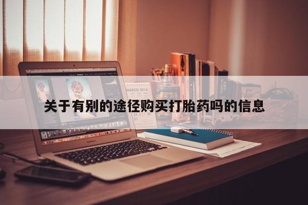 药流药联系微信关于有别的途径购买打胎药吗的信息