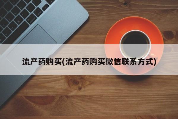 药流药联系微信流产药购买(流产药购买微信联系方式)