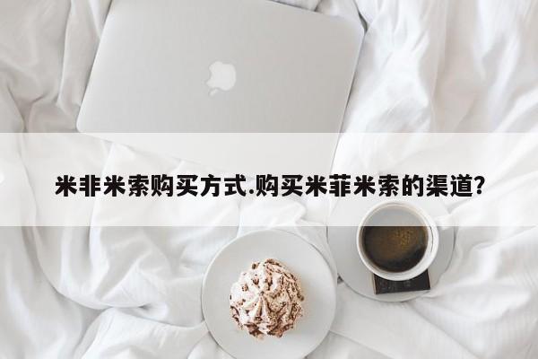 药流药联系微信米非米索购买方式.购买米菲米索的渠道？