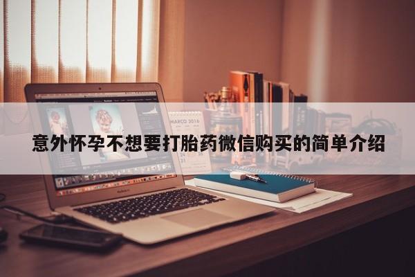 药流药联系微信意外怀孕不想要打胎药微信购买的简单介绍