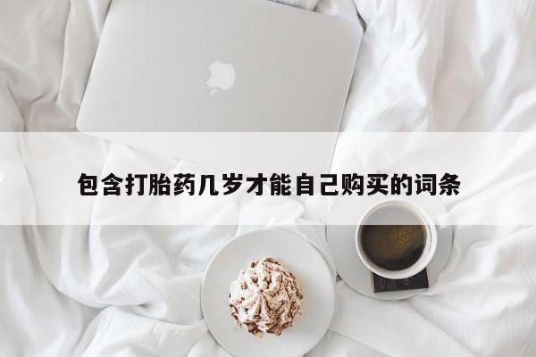 药流药联系微信包含打胎药几岁才能自己购买的词条