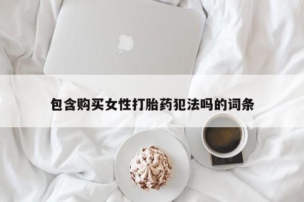 药流药联系微信包含购买女性打胎药犯法吗的词条