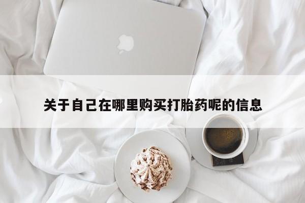 药流药联系微信关于自己在哪里购买打胎药呢的信息