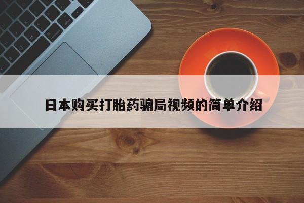 药流药联系微信日本购买打胎药骗局视频的简单介绍