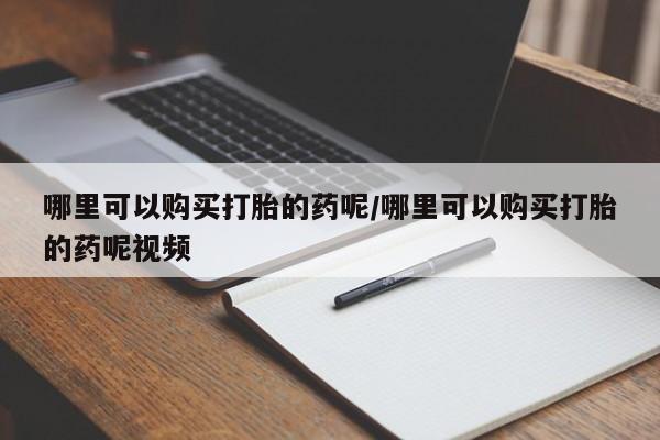 药流药联系微信哪里可以购买打胎的药呢/哪里可以购买打胎的药呢视频