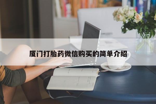 药流药联系微信厦门打胎药微信购买的简单介绍