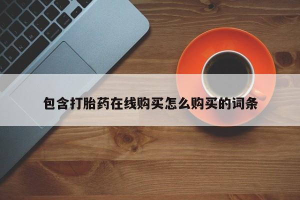 药流药联系微信包含打胎药在线购买怎么购买的词条