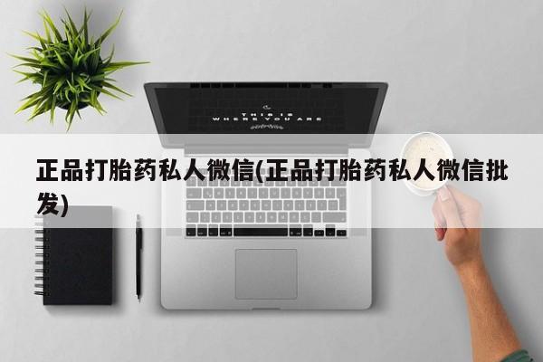 药流药联系微信正品打胎药私人微信(正品打胎药私人微信批发)
