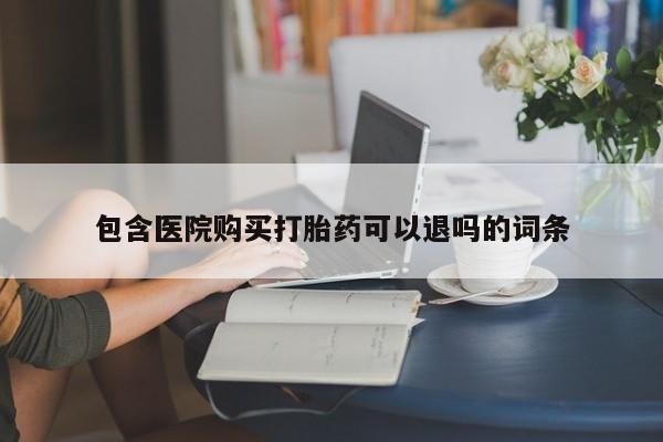 药流药联系微信包含医院购买打胎药可以退吗的词条
