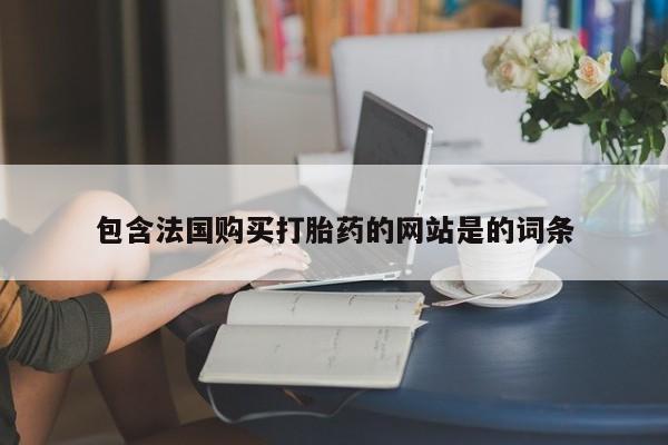 药流药联系微信包含法国购买打胎药的网站是的词条