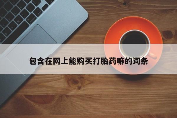 药流药联系微信包含在网上能购买打胎药嘛的词条