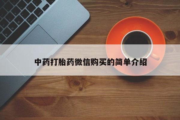 药流药联系微信中药打胎药微信购买的简单介绍